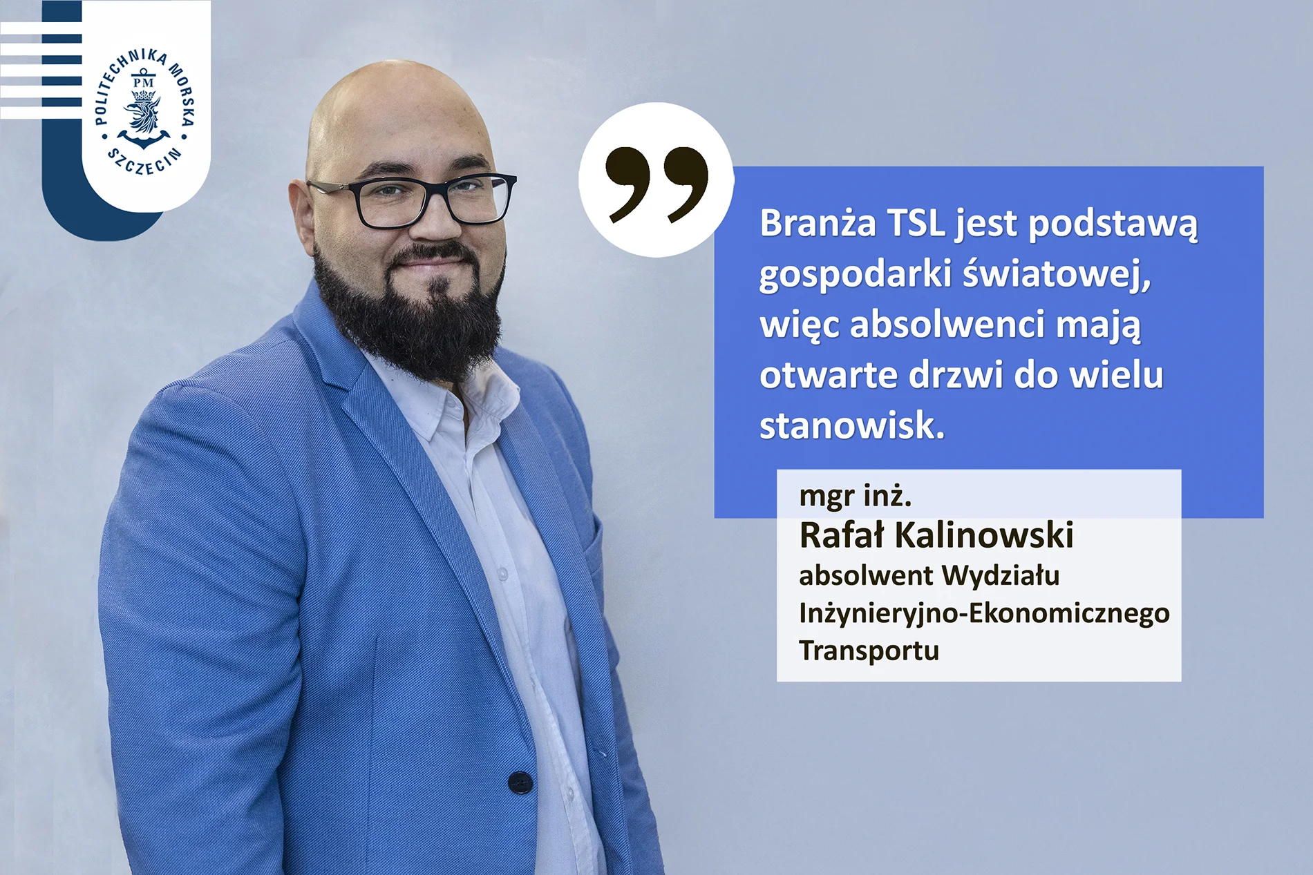 Rafął Kalinowski - absolwent WIET Akademii Morskiej w Szczecinie z cytatem"branża TSL jest podstawą gospodarki światowej, więc absolwenci mają otwarte drzwi do wielu stanowisk."